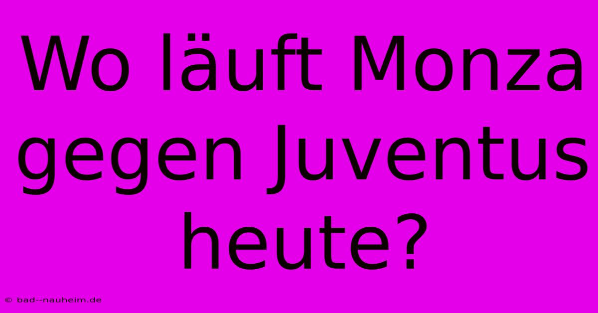 Wo Läuft Monza Gegen Juventus Heute?