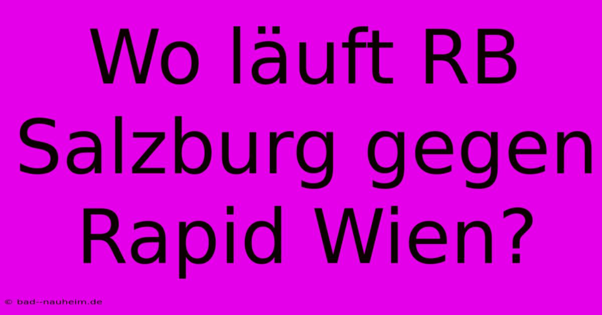 Wo Läuft RB Salzburg Gegen Rapid Wien?