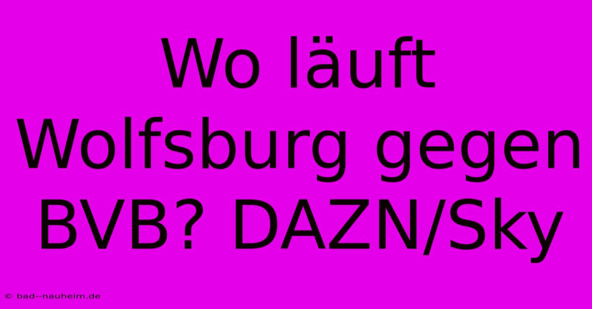 Wo Läuft Wolfsburg Gegen BVB? DAZN/Sky