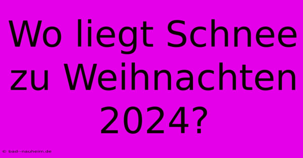 Wo Liegt Schnee Zu Weihnachten 2024?