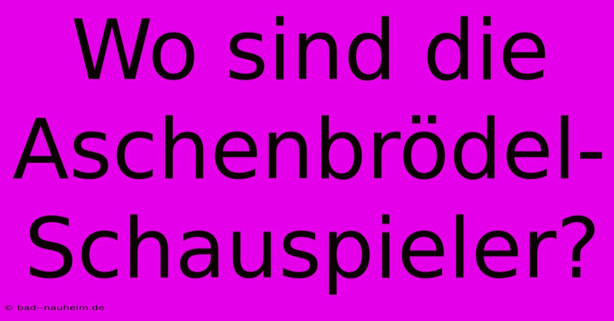 Wo Sind Die Aschenbrödel-Schauspieler?