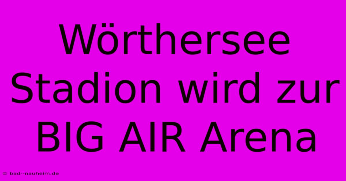 Wörthersee Stadion Wird Zur BIG AIR Arena