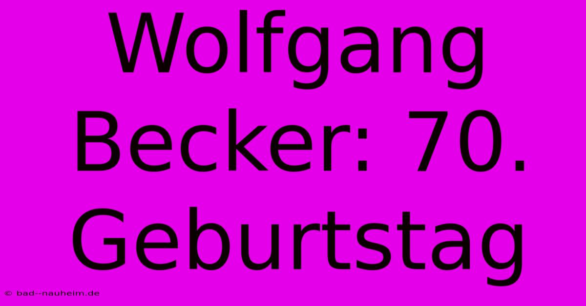 Wolfgang Becker: 70. Geburtstag