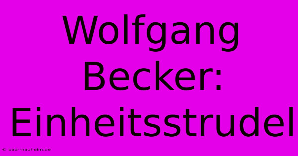 Wolfgang Becker: Einheitsstrudel