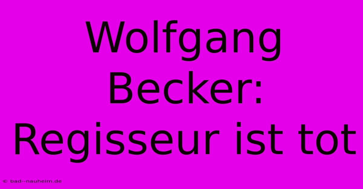 Wolfgang Becker: Regisseur Ist Tot