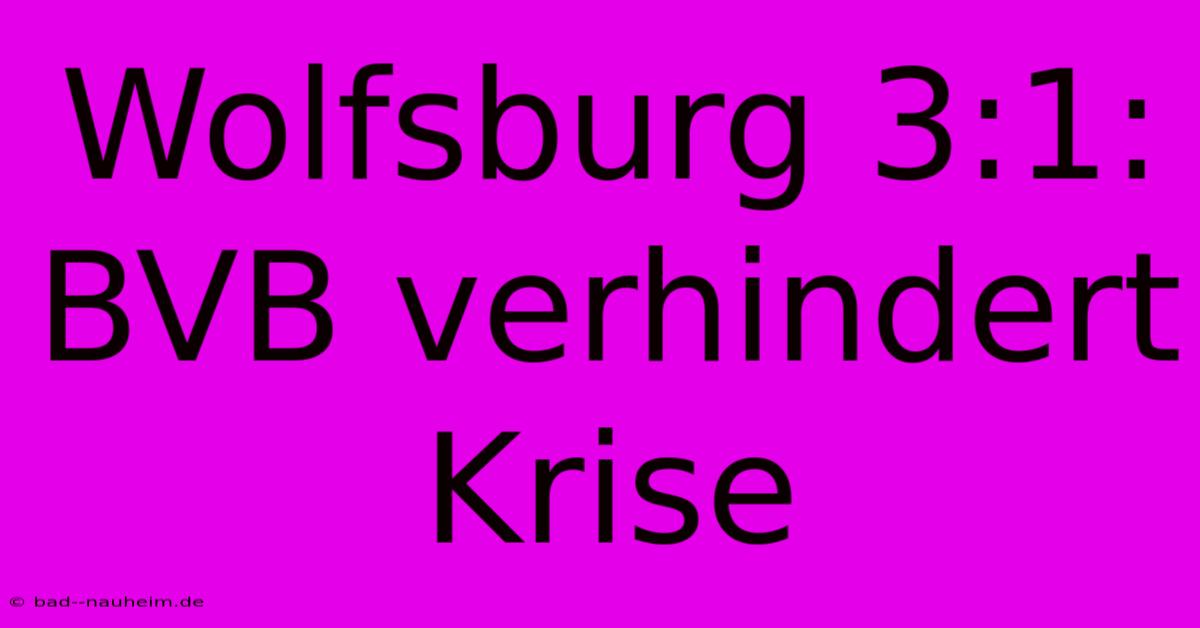 Wolfsburg 3:1: BVB Verhindert Krise