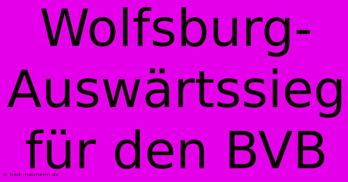 Wolfsburg-Auswärtssieg Für Den BVB