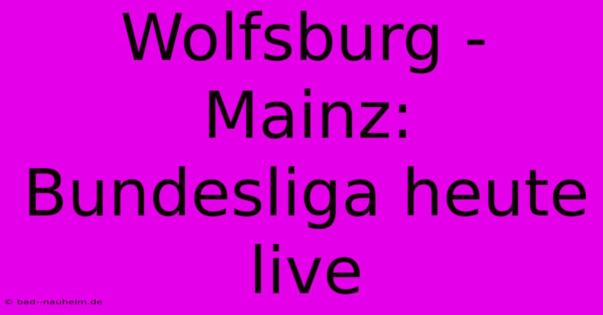 Wolfsburg - Mainz: Bundesliga Heute Live