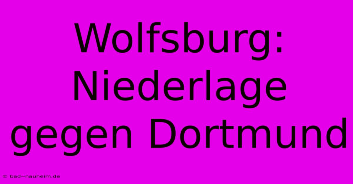 Wolfsburg:  Niederlage Gegen Dortmund