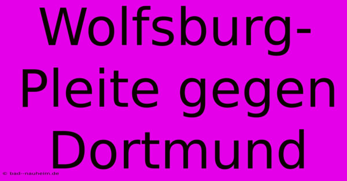 Wolfsburg-Pleite Gegen Dortmund