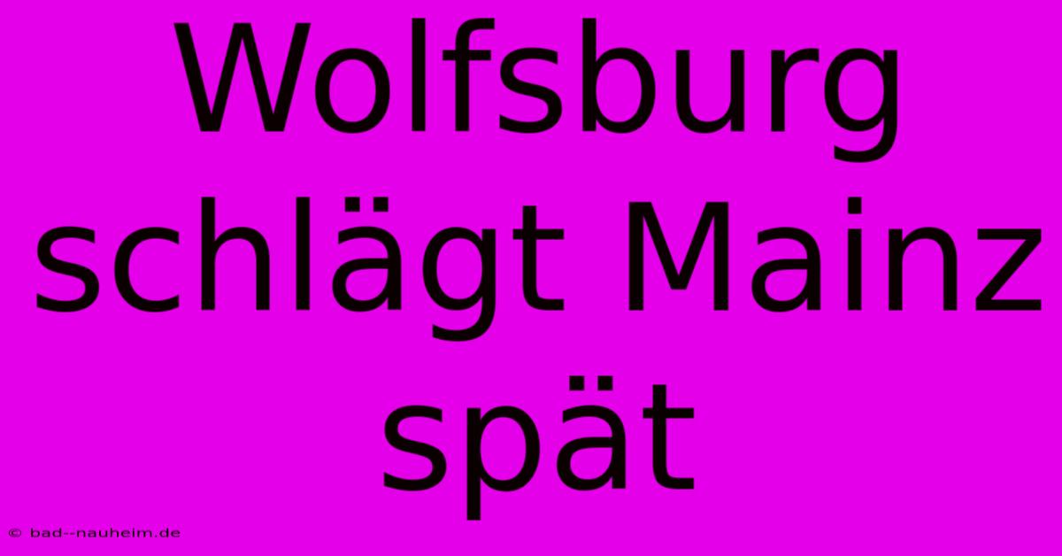 Wolfsburg Schlägt Mainz Spät