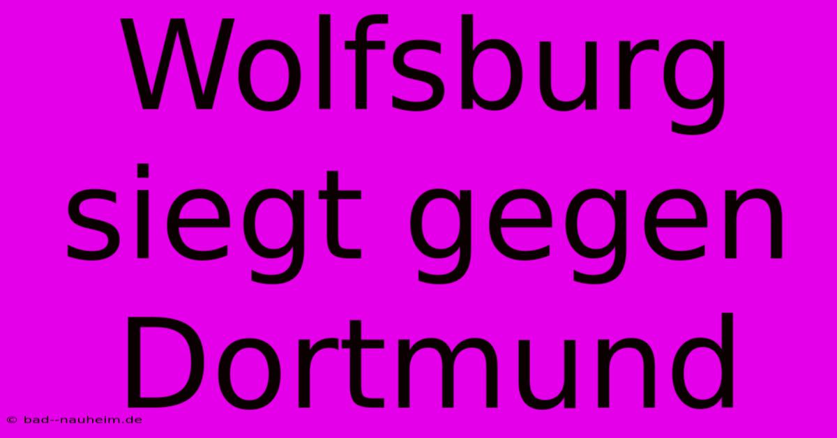 Wolfsburg Siegt Gegen Dortmund