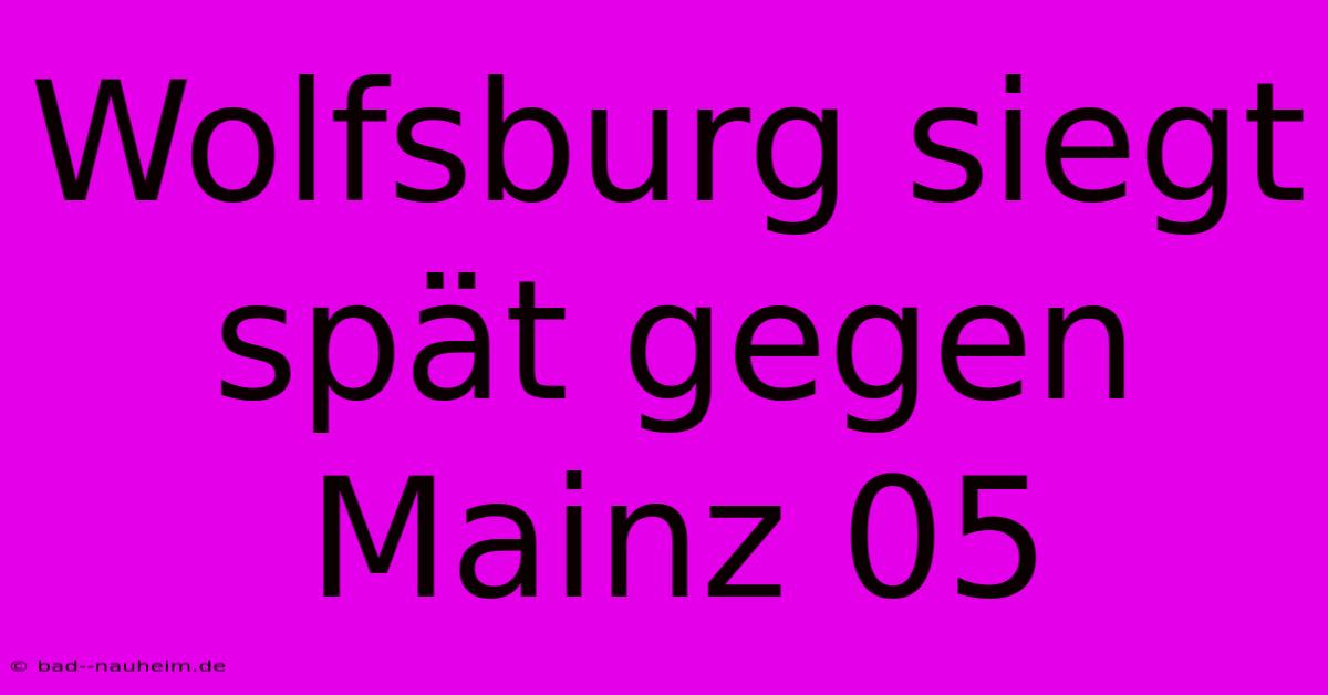 Wolfsburg Siegt Spät Gegen Mainz 05