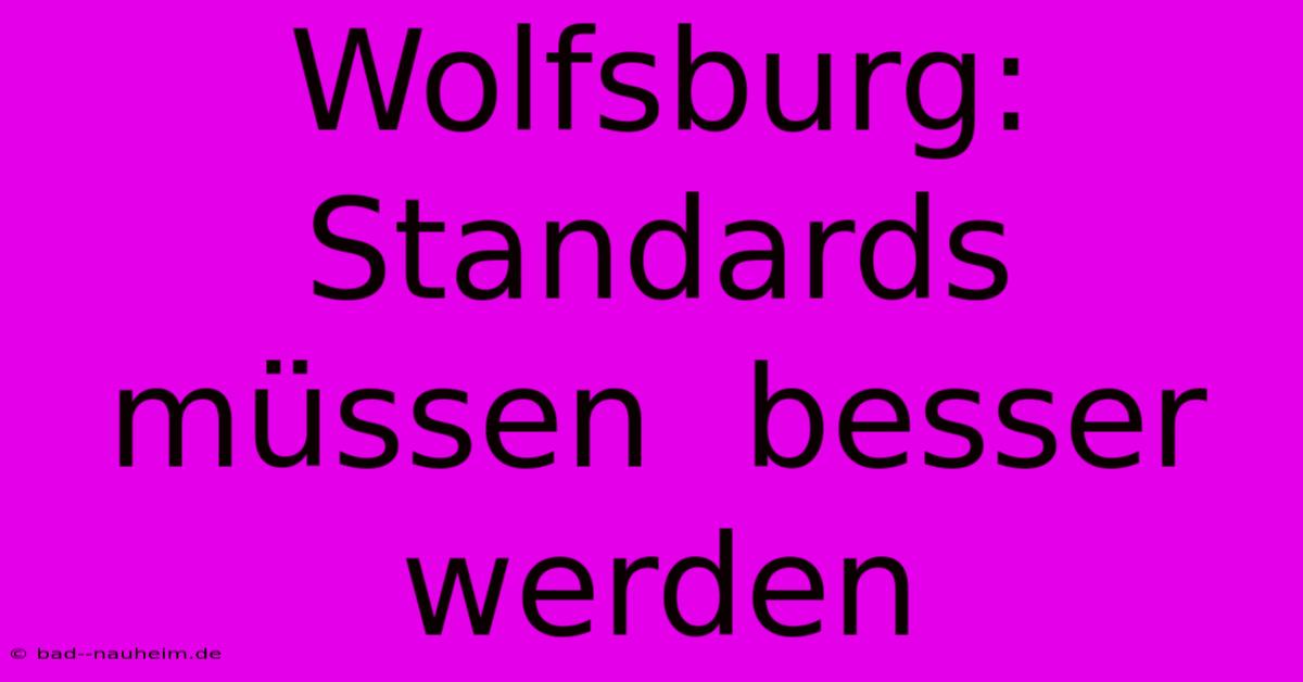 Wolfsburg:  Standards  Müssen  Besser Werden