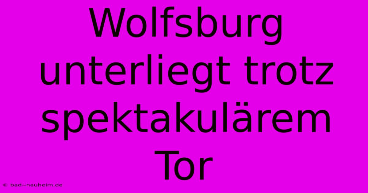 Wolfsburg Unterliegt Trotz Spektakulärem Tor