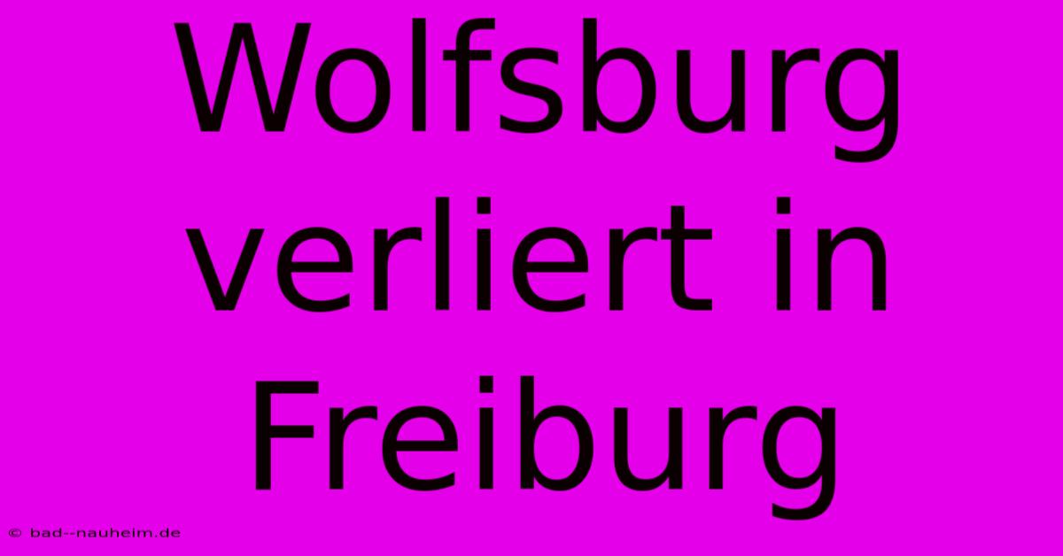 Wolfsburg Verliert In Freiburg