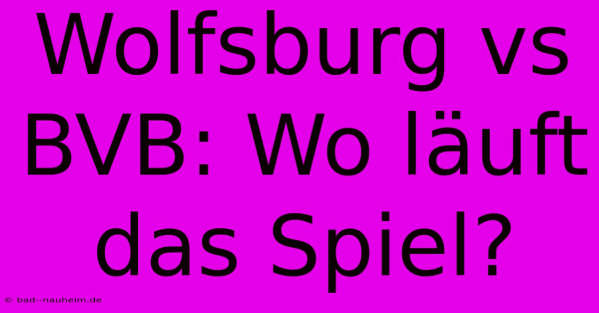 Wolfsburg Vs BVB: Wo Läuft Das Spiel?