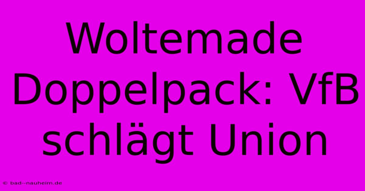 Woltemade Doppelpack: VfB Schlägt Union