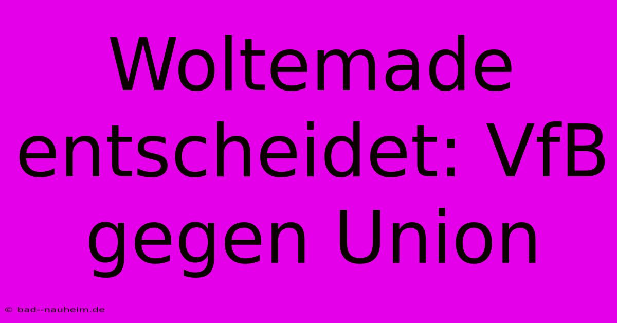 Woltemade Entscheidet: VfB Gegen Union