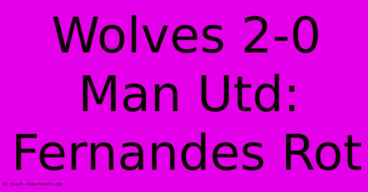 Wolves 2-0 Man Utd: Fernandes Rot