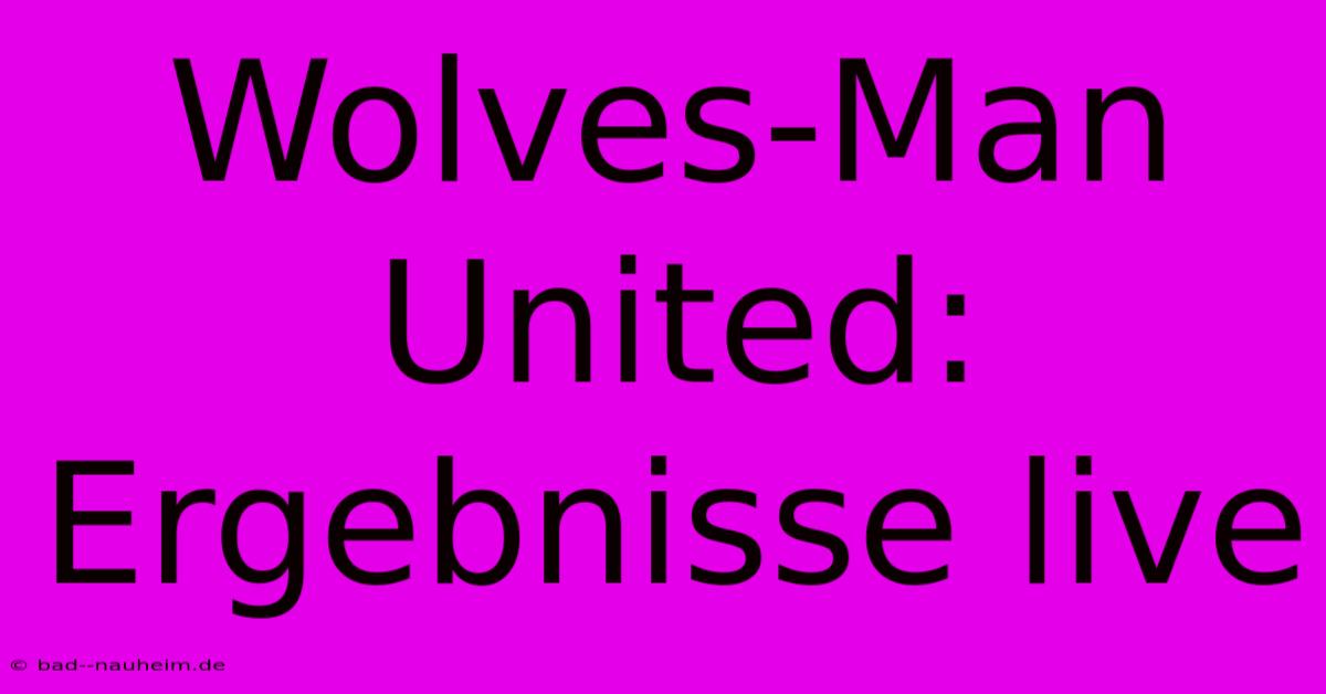 Wolves-Man United: Ergebnisse Live