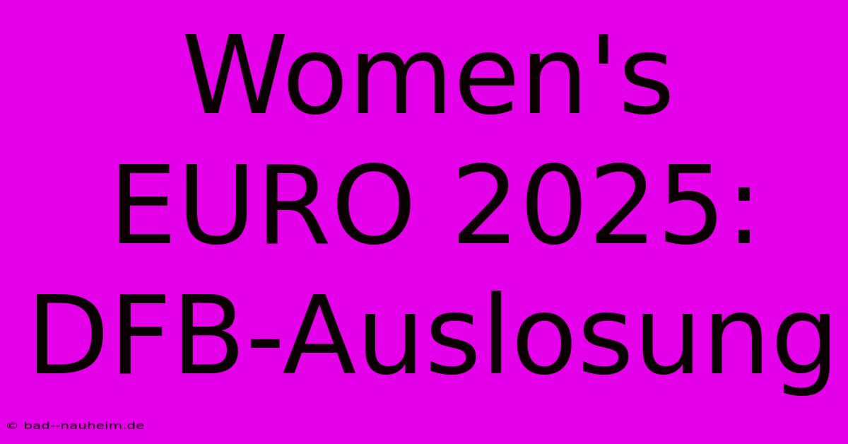 Women's EURO 2025: DFB-Auslosung