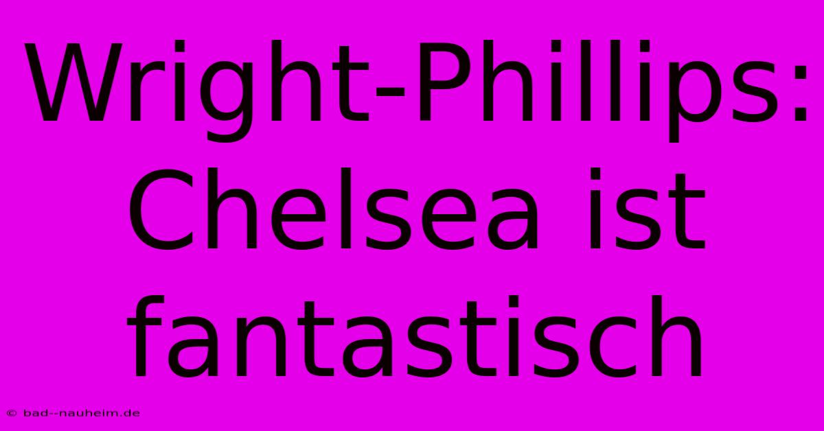 Wright-Phillips: Chelsea Ist Fantastisch