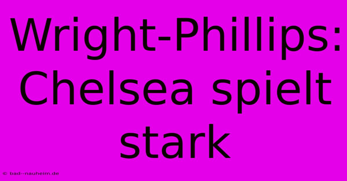 Wright-Phillips: Chelsea Spielt Stark