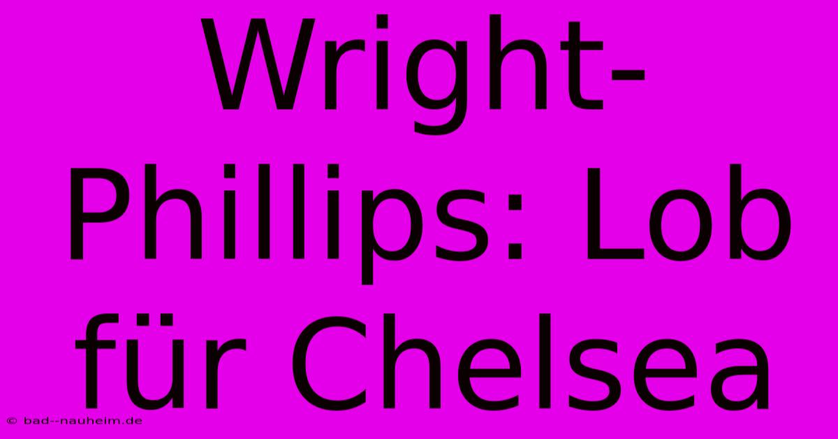 Wright-Phillips: Lob Für Chelsea