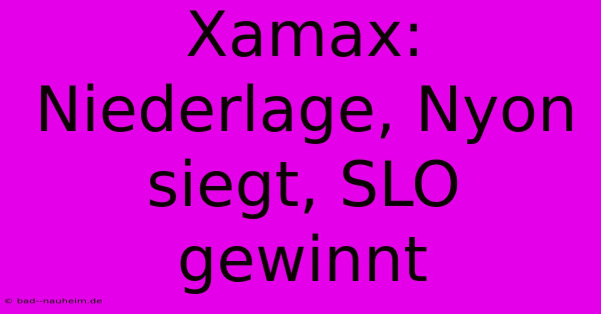 Xamax: Niederlage, Nyon Siegt, SLO Gewinnt