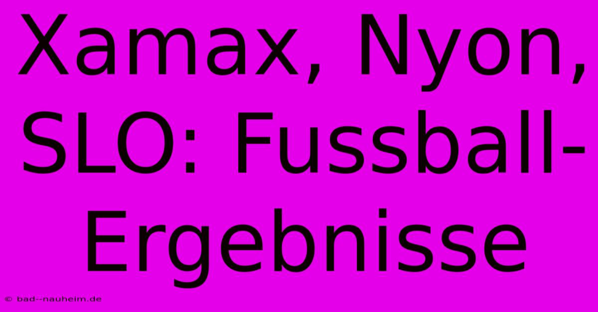 Xamax, Nyon, SLO: Fussball-Ergebnisse