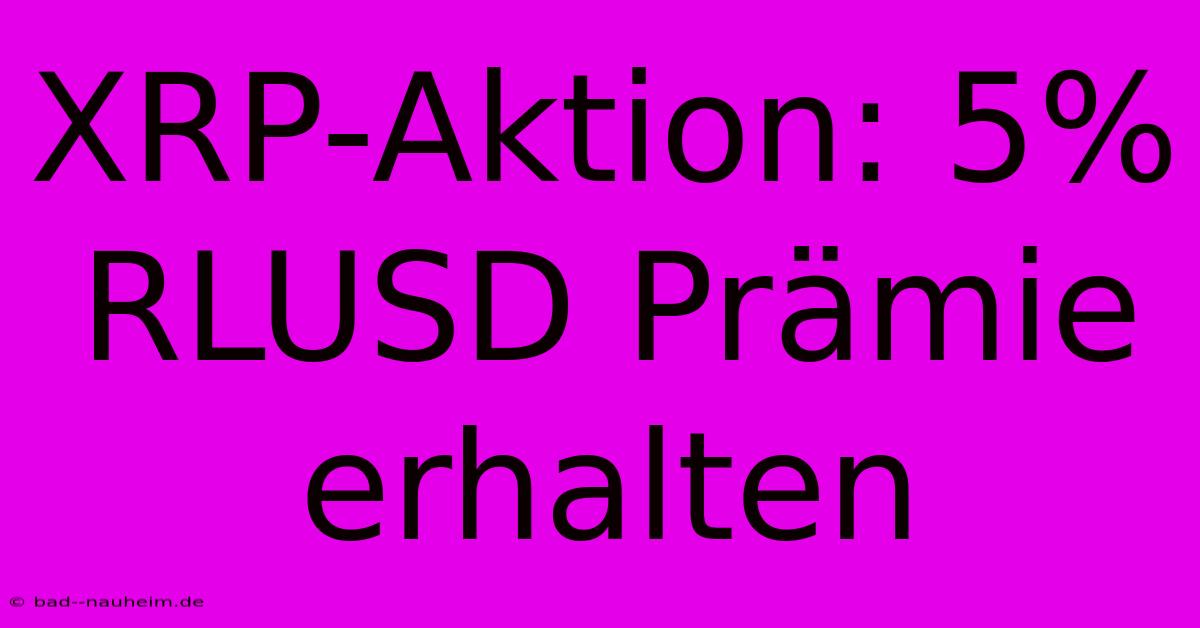 XRP-Aktion: 5% RLUSD Prämie Erhalten