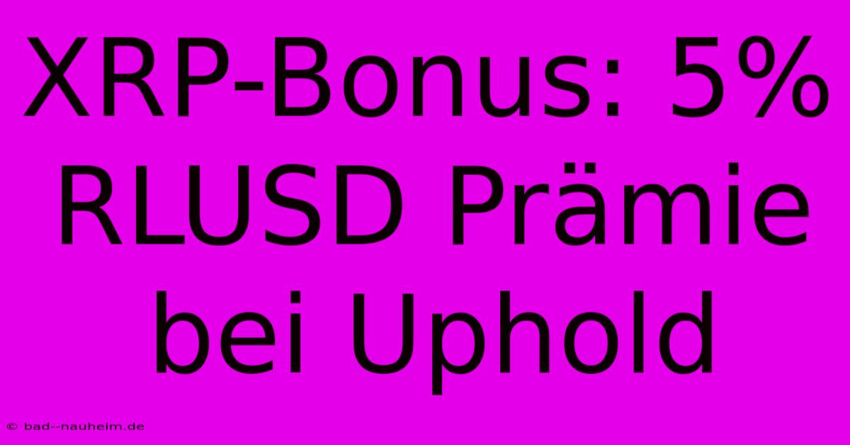 XRP-Bonus: 5% RLUSD Prämie Bei Uphold