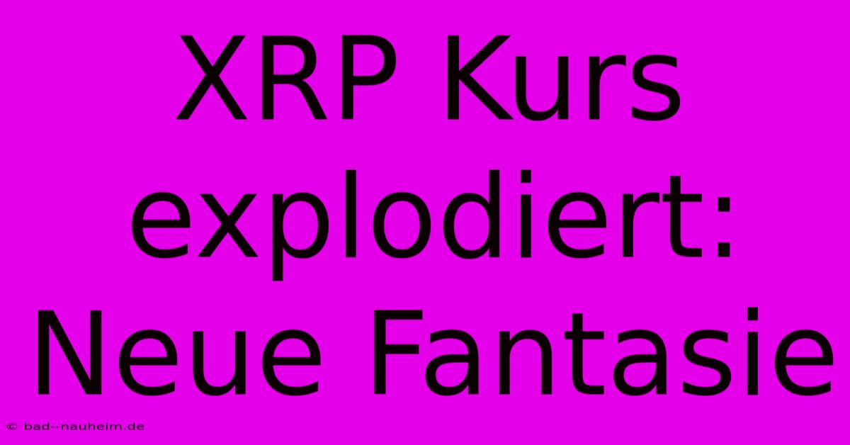 XRP Kurs Explodiert: Neue Fantasie