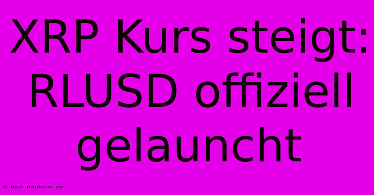 XRP Kurs Steigt:  RLUSD Offiziell Gelauncht