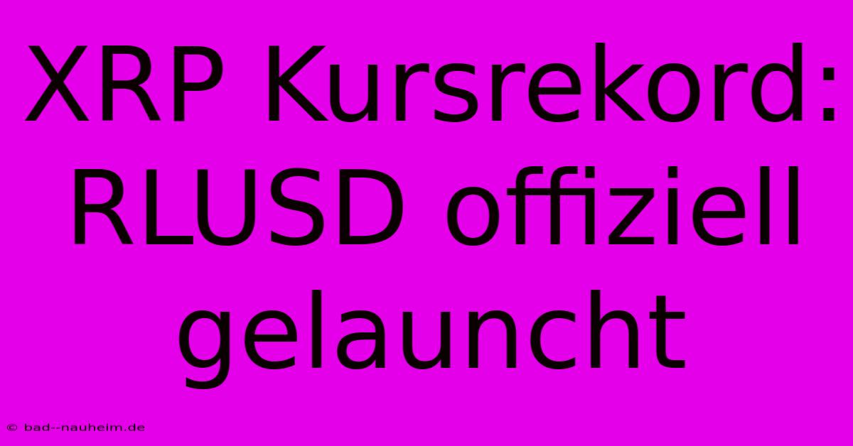 XRP Kursrekord: RLUSD Offiziell Gelauncht