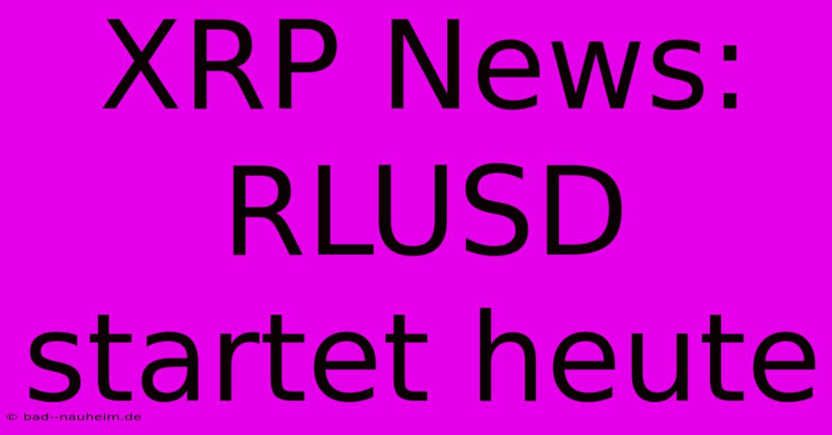 XRP News: RLUSD Startet Heute