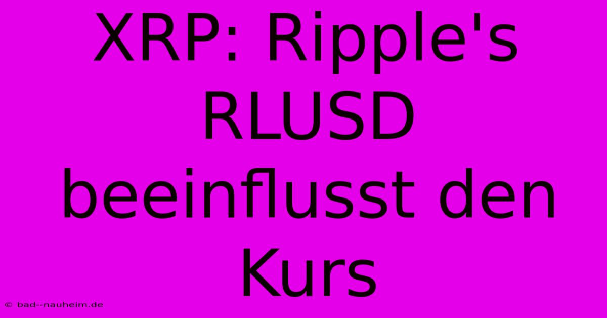 XRP: Ripple's RLUSD Beeinflusst Den Kurs