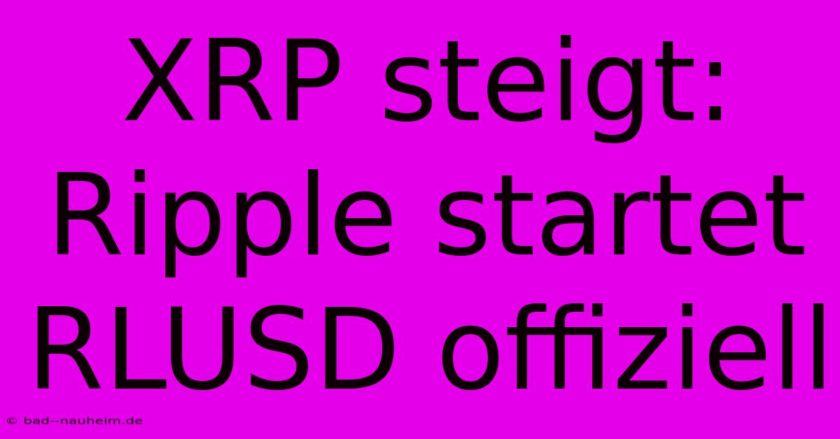 XRP Steigt: Ripple Startet RLUSD Offiziell