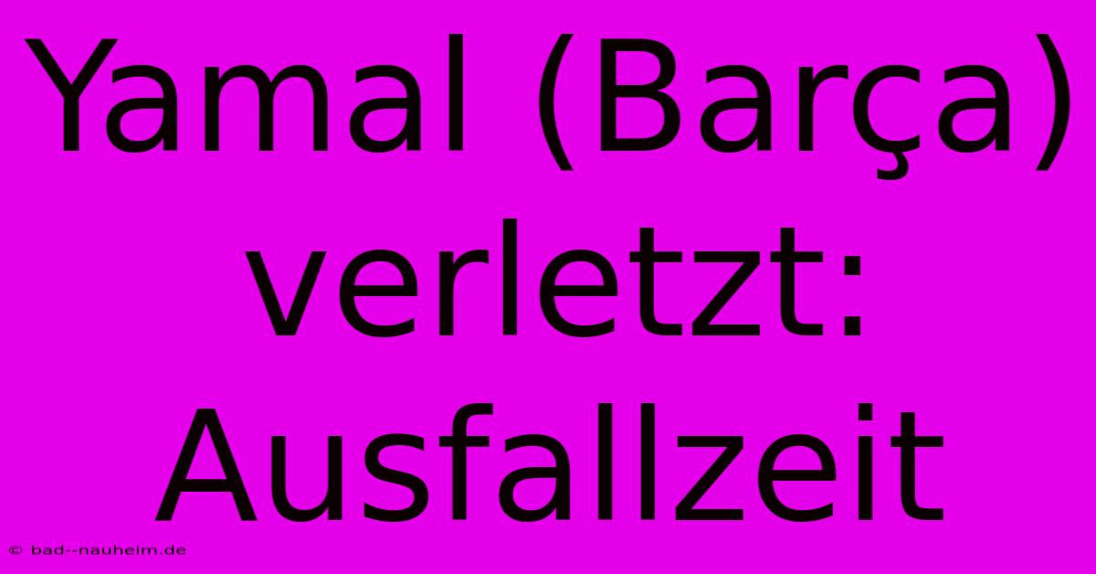 Yamal (Barça) Verletzt: Ausfallzeit