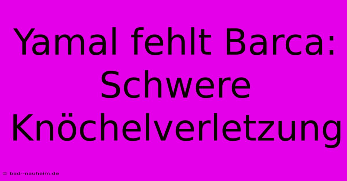Yamal Fehlt Barca: Schwere Knöchelverletzung