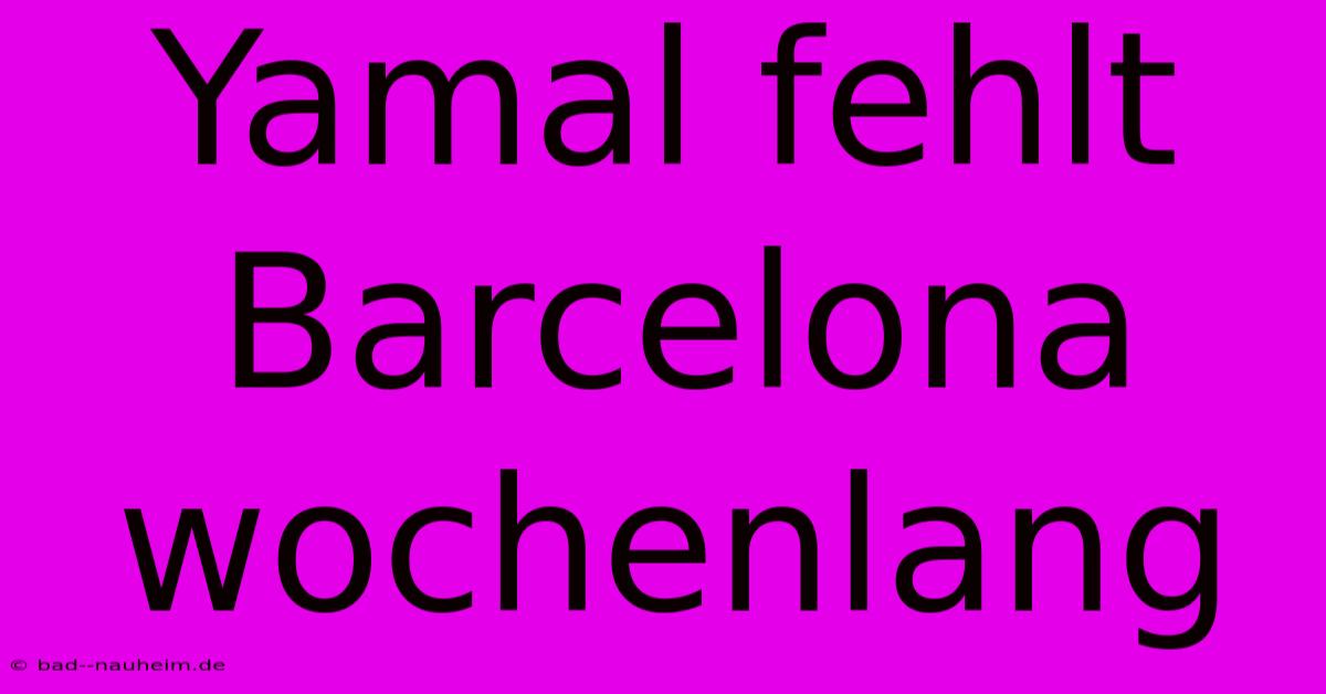 Yamal Fehlt Barcelona Wochenlang