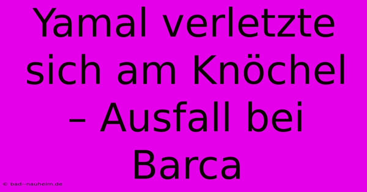 Yamal Verletzte Sich Am Knöchel – Ausfall Bei Barca