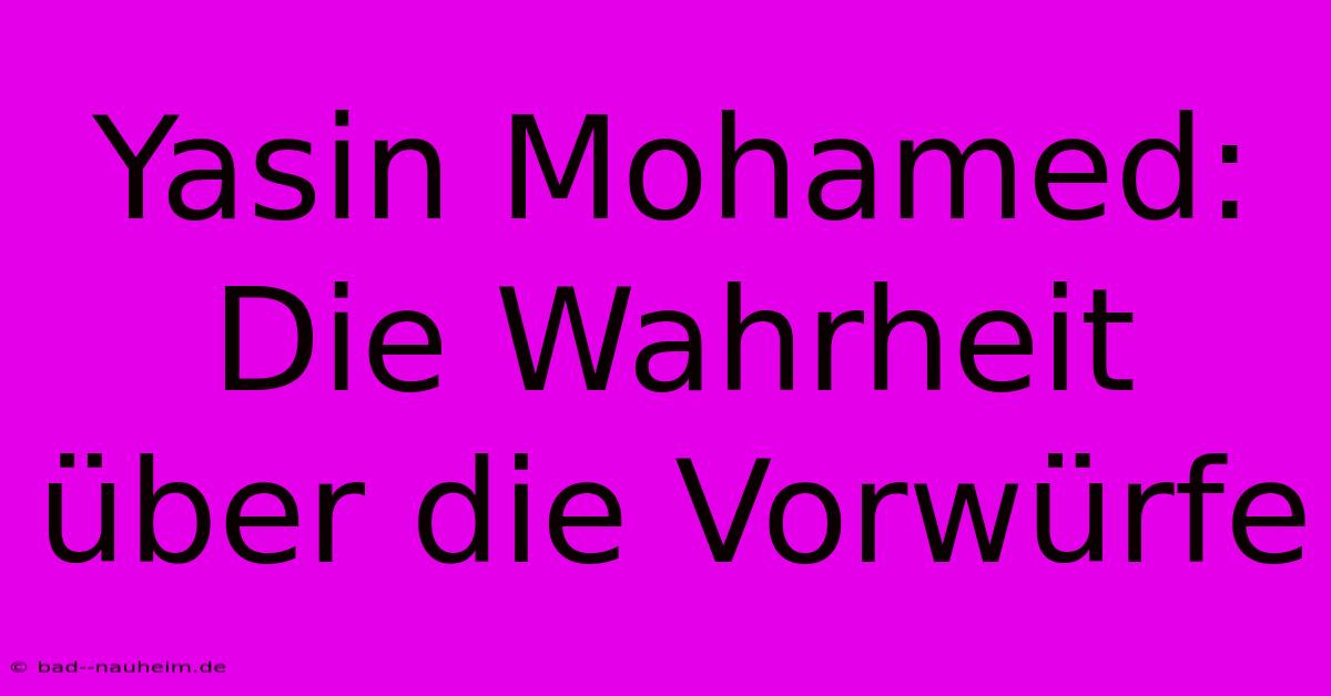 Yasin Mohamed: Die Wahrheit Über Die Vorwürfe