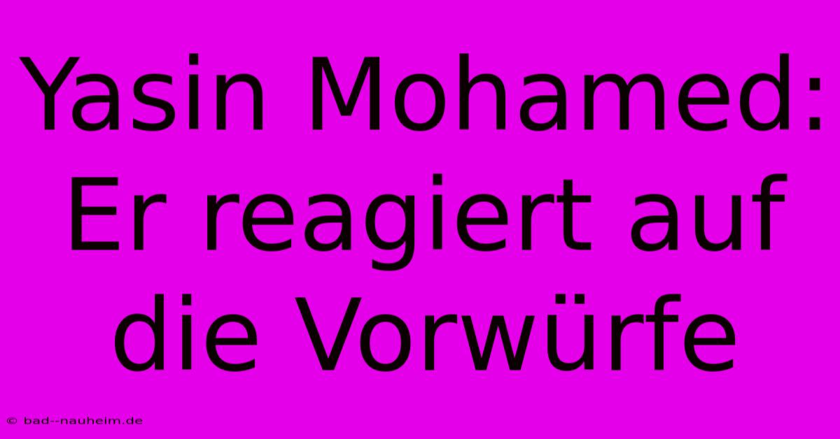 Yasin Mohamed: Er Reagiert Auf Die Vorwürfe