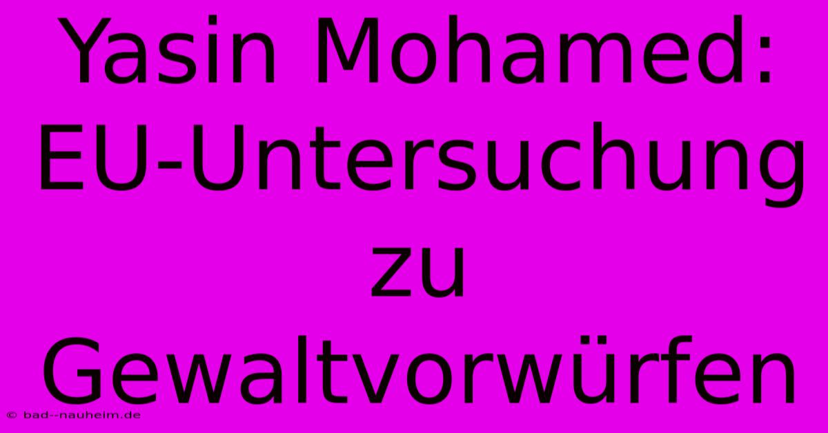 Yasin Mohamed:  EU-Untersuchung Zu Gewaltvorwürfen