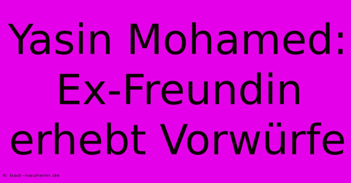 Yasin Mohamed: Ex-Freundin Erhebt Vorwürfe