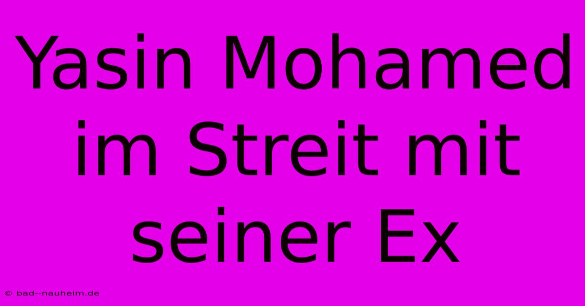 Yasin Mohamed Im Streit Mit Seiner Ex