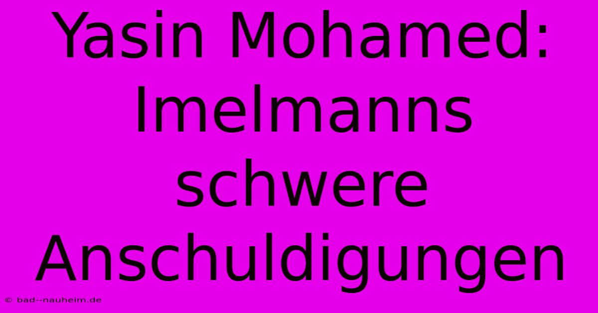 Yasin Mohamed: Imelmanns Schwere Anschuldigungen