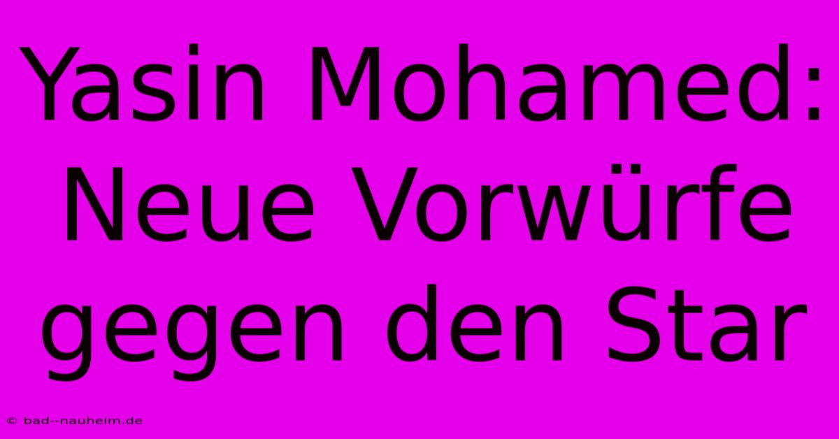 Yasin Mohamed: Neue Vorwürfe Gegen Den Star